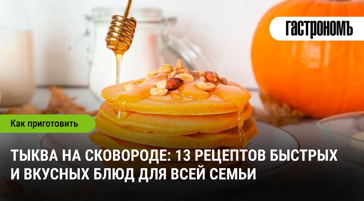 Тыква на сковороде: 13 кулинарных шедевров для всей семьи