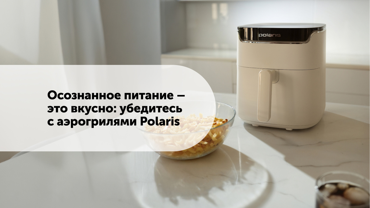 Как аэрогрили Polaris меняют представление об осознанном питании